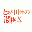 とある田舎の物体Ｘ（とうま）