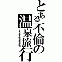 とある不倫の温泉旅行（とある不倫の温泉旅行）