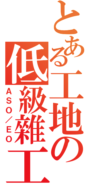 とある工地の低級雜工（ＡＳＯ／ＥＯ）