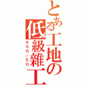 とある工地の低級雜工（ＡＳＯ／ＥＯ）