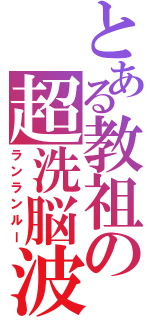 とある教祖の超洗脳波（ランランルー）