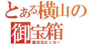 とある横山の御宝箱（異次元ロッカー）