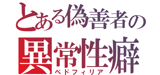 とある偽善者の異常性癖（ペドフィリア）