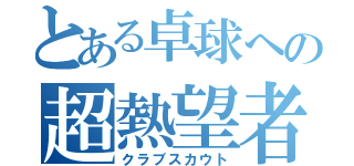 とある卓球への超熱望者（クラブスカウト）