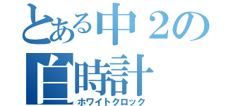 とある中２の白時計（ホワイトクロック）