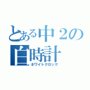 とある中２の白時計（ホワイトクロック）