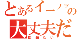 とあるイーノックの大丈夫だ（問題ない）