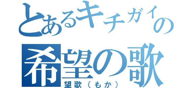 とあるキチガイの希望の歌（望歌（もか））