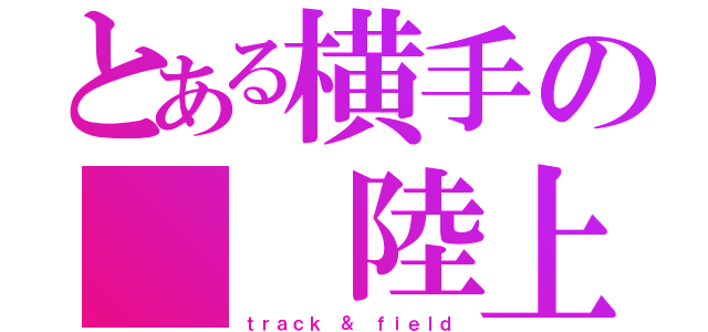 とある横手の  陸上部（ｔｒａｃｋ ＆ ｆｉｅｌｄ）