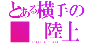 とある横手の  陸上部（ｔｒａｃｋ ＆ ｆｉｅｌｄ）