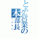 とある営業の本部長（へ　ん　た　い）