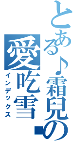 とある♪霜兒の愛吃雪✱（インデックス）