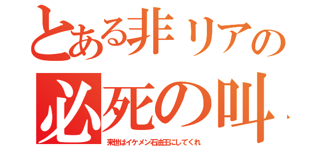 とある非リアの必死の叫び（来世はイケメン石油王にしてくれ）