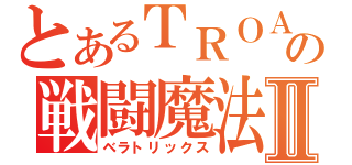 とあるＴＲＯＡの戦闘魔法Ⅱ（ベラトリックス）