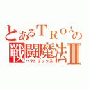 とあるＴＲＯＡの戦闘魔法Ⅱ（ベラトリックス）