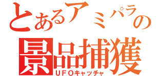 とあるアミパラの景品捕獲機（ＵＦＯキャッチャ）