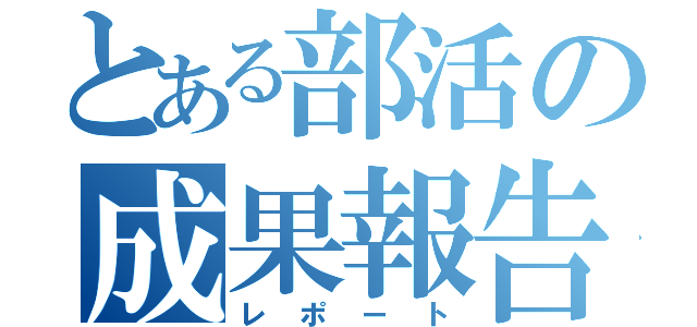 とある部活の成果報告（レポート）