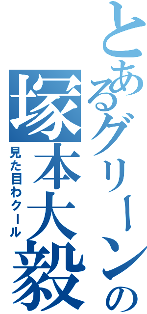 とあるグリーンの塚本大毅（見た目わクール）