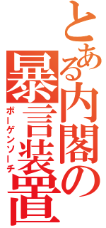 とある内閣の暴言装置（ボーゲンソーチ）