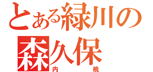 とある緑川の森久保（内桃）