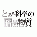 とある科学の暗黒物質（ダークマター）