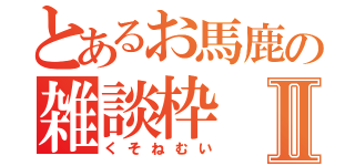 とあるお馬鹿の雑談枠Ⅱ（くそねむい）