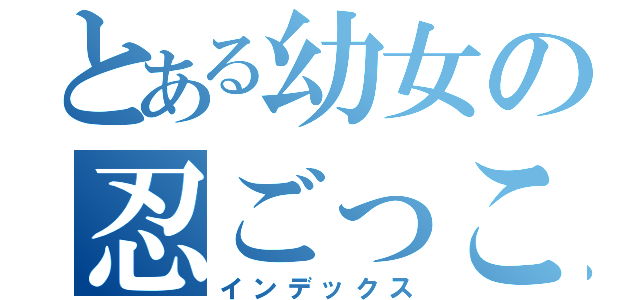 とある幼女の忍ごっこ（インデックス）