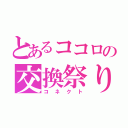 とあるココロの交換祭り（コネクト）