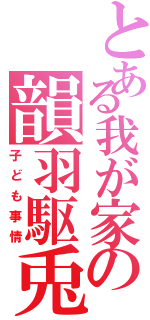 とある我が家の韻羽駆兎（子ども事情）