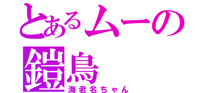 とあるムーの鎧鳥（海老名ちゃん）