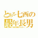 とある七西の最年長男（初代恋愛マスター）