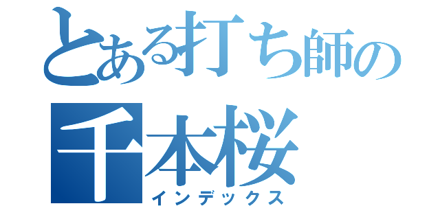 とある打ち師の千本桜（インデックス）