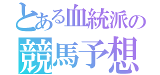 とある血統派の競馬予想（）