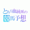 とある血統派の競馬予想（）