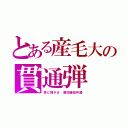 とある産毛大の貫通弾（骨に刺さる　遅効暗殺兵器）