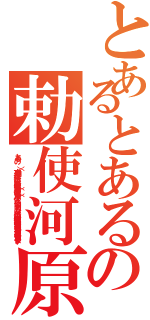 とあるとあるの勅使河原（とある  の      （）   方向 縦 横   色合い 科学色（赤） 魔術色（青） その他    公開 する しない    誹謗中傷は侮辱、名誉毀損となり、罰せられる場合があります ）