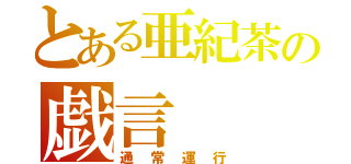 とある亜紀茶の戯言（通　常　運　行）