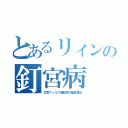 とあるリィンの釘宮病（釘宮ウィルス過敏性大脳皮質炎）