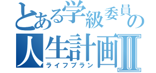 とある学級委員の人生計画Ⅱ（ライフプラン）