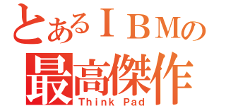 とあるＩＢＭの最高傑作（Ｔｈｉｎｋ　Ｐａｄ）