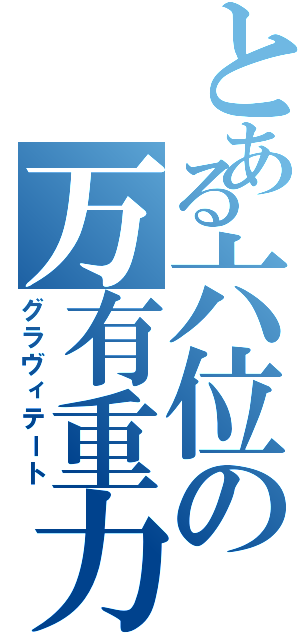 とある六位の万有重力（グラヴィテート）