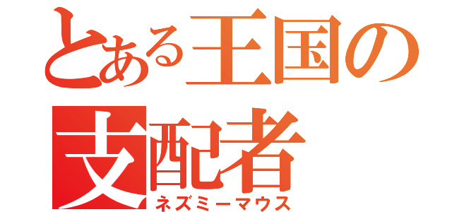 とある王国の支配者（ネズミーマウス）