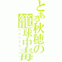 とある秋穂の籠球中毒（バスケズキ）