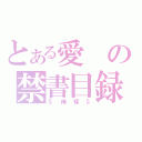 とある愛の禁書目録（§俺樣§）