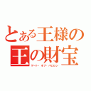 とある王様の王の財宝（ゲート・オブ・バビロン）