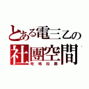 とある電三乙の社團空間（吃喝拉撒）