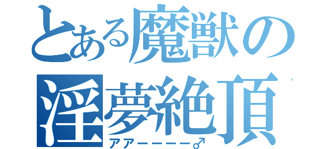 とある魔獣の淫夢絶頂（アアーーーー♂）