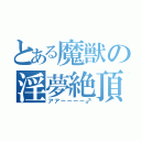 とある魔獣の淫夢絶頂（アアーーーー♂）