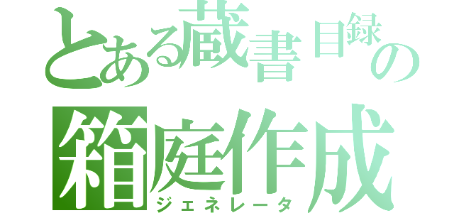 とある蔵書目録の箱庭作成（ジェネレータ）