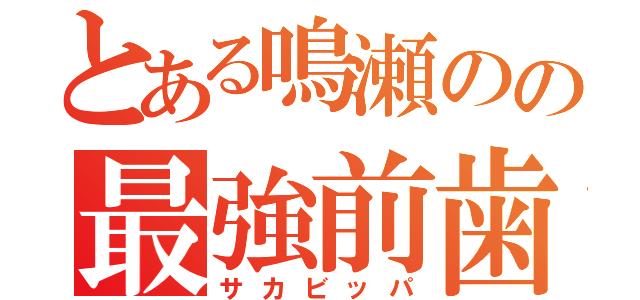 とある鳴瀬のの最強前歯（サカビッパ）